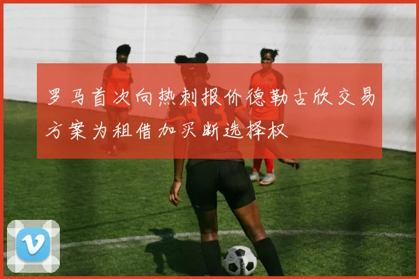 罗马首次向热刺报价德勒古欣交易方案为租借加买断选择权