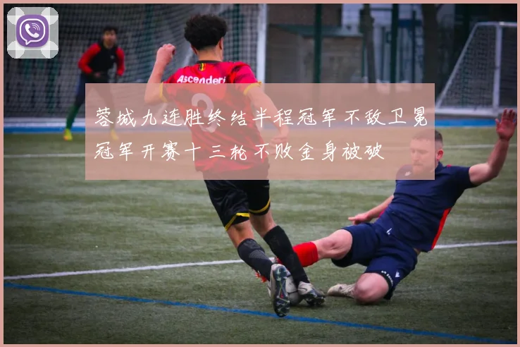 蓉城九连胜终结半程冠军不敌卫冕冠军开赛十三轮不败金身被破