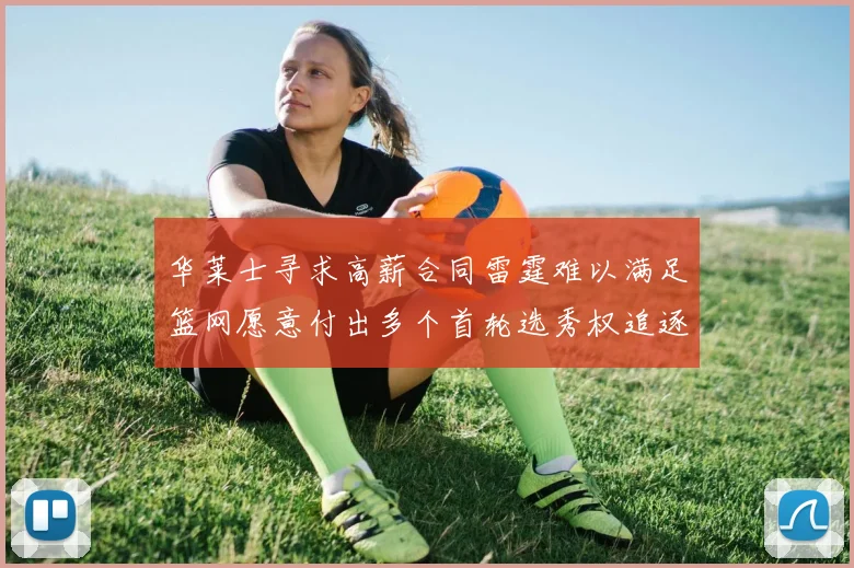 华莱士寻求高薪合同雷霆难以满足篮网愿意付出多个首轮选秀权追逐