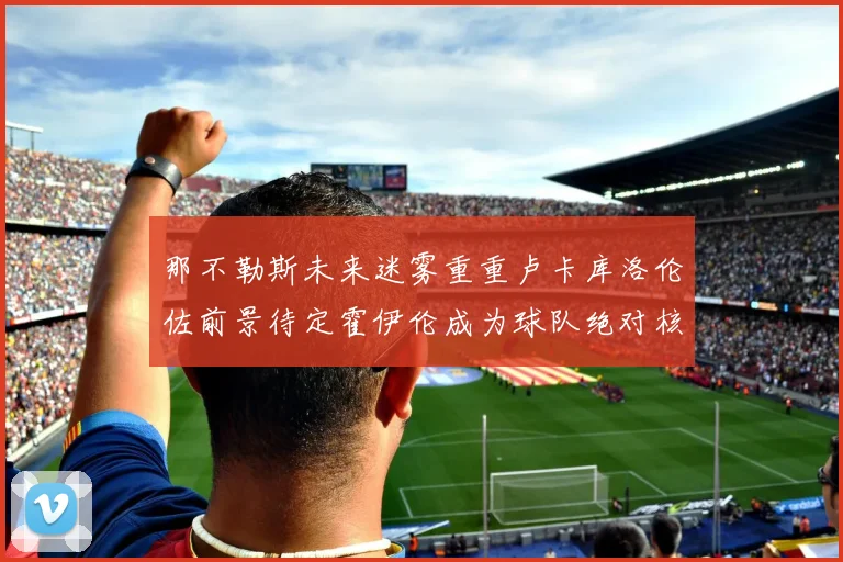 那不勒斯未来迷雾重重卢卡库洛伦佐前景待定霍伊伦成为球队绝对核心