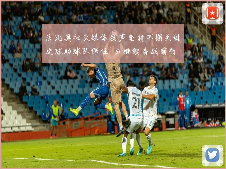 法比奥社交媒体发声坚持不懈关键进球助球队保住1分继续奋战前行