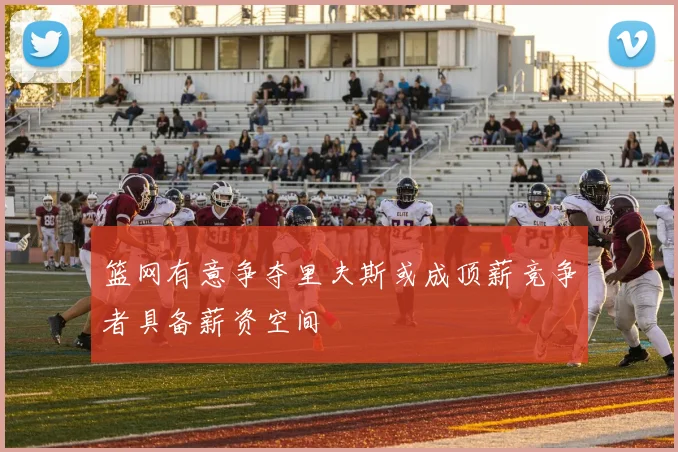 篮网有意争夺里夫斯或成顶薪竞争者具备薪资空间