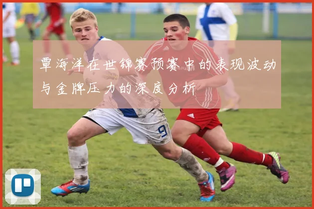 覃海洋在世锦赛预赛中的表现波动与金牌压力的深度分析